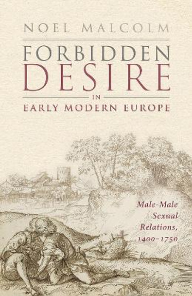 Forbidden Desire in Early Modern Europe: Male-Male Sexual Relations, 1400-1750 by Sir Noel Malcolm 9780198886334