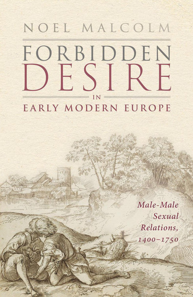 Forbidden Desire in Early Modern Europe: Male-Male Sexual Relations, 1400-1750 by Sir Noel Malcolm 9780198886334