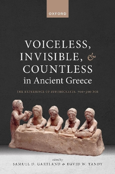 Voiceless, Invisible, and Countless in Ancient Greece: The Experience of Subordinates, 700—300 BCE by Samuel D. Gartland 9780198889601