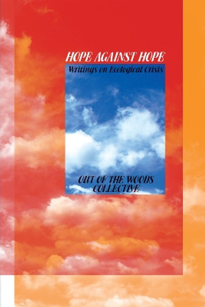 Hope Against Hope: Writings on Ecological Crisis by Out of the Woods 9781942173205
