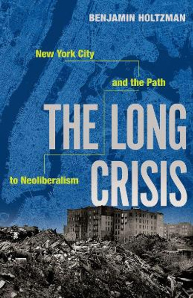 The Long Crisis: New York City and the Path to Neoliberalism by Benjamin Holtzman 9780197746264