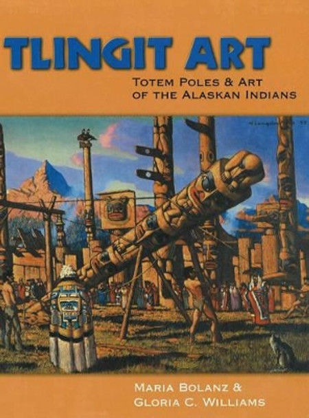 Tlingit Art: Totem Poles & Art of the Alaskan Indians by Maria Bolanz 9780888395283