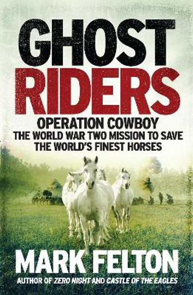 Ghost Riders: Operation Cowboy, the World War Two Mission to Save the World's Finest Horses by Mark Felton 9781785784415