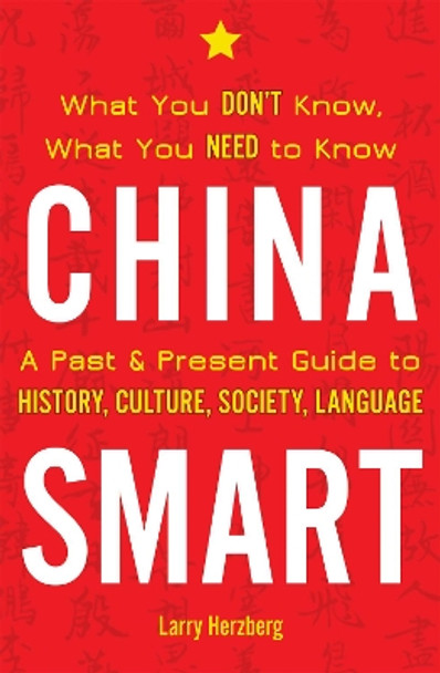 China Smart: What You Don't Know, What You Need to Know - A Past & Present Guide to History, Culture, Society, Language by Larry Herzberg 9781611720501