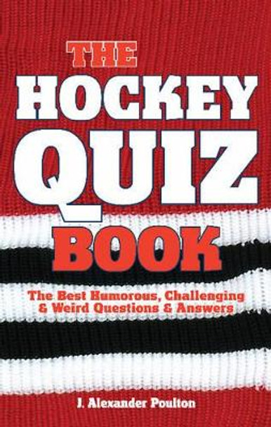 Hockey Quiz Book, The: The Best Humorous, Challenging & Weird Questions & Answers by J. Alexander Poulton 9781897277317