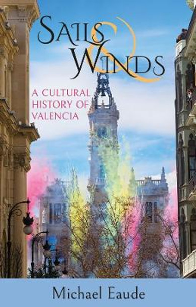 Sails & Winds: A Cultural History of Valencia by Michael Eaude 9781909930759