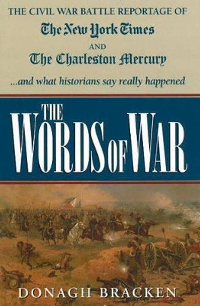 Words of War: The Civil War Battle Reportage of the 'New York Times' & the 'Charleston Mercury'... & What the Historians Say Really Happened by Donagh Bracken 9781933909325