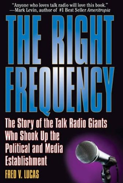 Right Frequency: The Story of the Talk Giants Who Shook Up the Political & Media Establishment by Fred Lucas 9781933909431