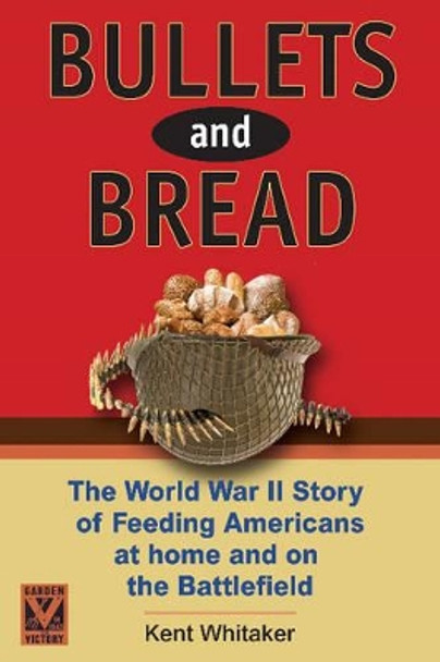 Bullets & Bread: The Story of the Sacrifice in American Homes to Feed Troops in World War II by Kent Whitaker 9781933909752