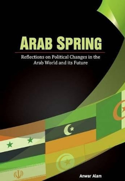 Arab Spring: Reflections on Political Changes in the Arab World & its Future by Anwar Alam 9788177083958