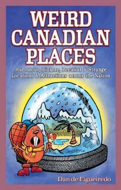 Weird Canadian Places: Humorous, Bizarre, Peculiar & Strange Locations & Attractions across the Nation by Dan de Figueiredo 9780973911640