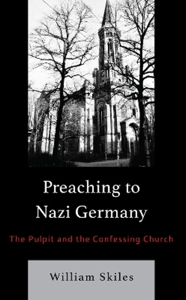 Preaching to Nazi Germany: The Pulpit and the Confessing Church by William Skiles 9781978700635