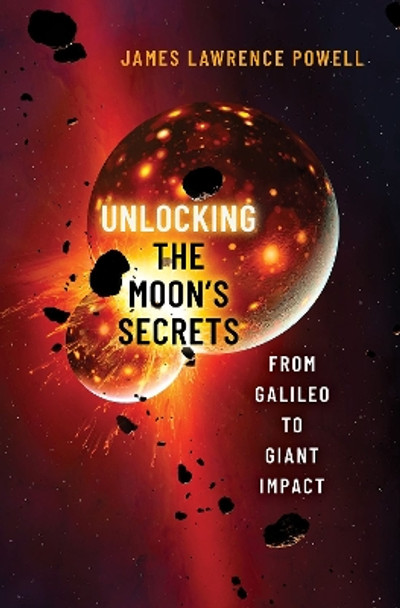 Unlocking the Moon's Secrets: From Galileo to Giant Impact by James Lawrence Powell 9780197694862