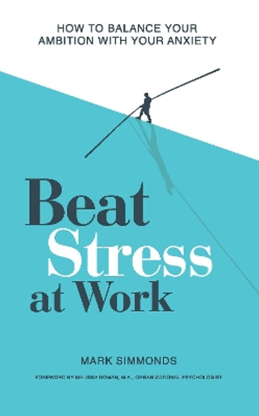 Beat Stress at Work: How to Balance Your Ambition with Your Anxiety by Mark Simmonds 9781837963201