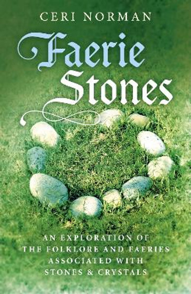 Faerie Stones: An Exploration of the Folklore and Faeries Associated with Stones & Crystals by Ceri Norman 9781785357190