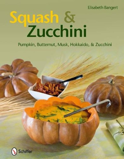 Squash & Zucchini: Pumpkin, Butternut, Musk, Hokkaido, and Zucchini by Elisabeth Bangert 9780764337796