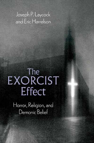 The Exorcist Effect: Horror, Religion, and Demonic Belief by Joseph P. Laycock 9780197635391