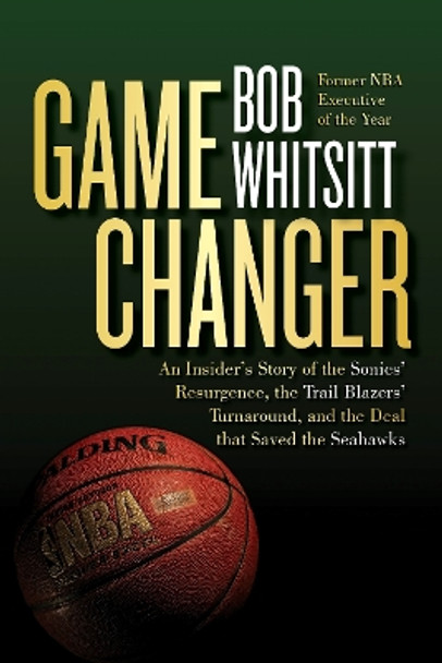 Game Changer: The Inside Story of the Sonics’ Resurgence, the Trail Blazers’ Turnaround, and the Deal that Saved the Seahawks by Bob Whitsitt 9781959411260