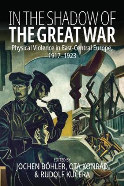 In the Shadow of the Great War: Physical Violence in East-Central Europe, 1917–1923 by Jochen Böhler 9781805391289