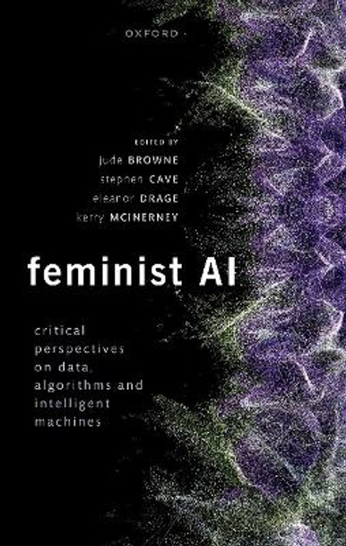 Feminist AI: Critical Perspectives on Algorithms, Data, and Intelligent Machines by Jude Browne 9780192889898