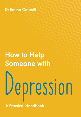 How to Help Someone with Depression: A Practical Handbook by Emma Cotterill 9781837962624