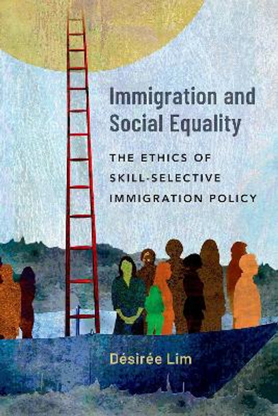 Immigration and Social Equality: The Ethics of Skill-Selective Immigration Policy by Désirée Lim 9780197658093