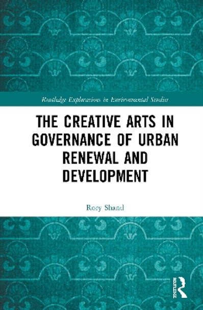 The Creative Arts in Governance of Urban Renewal and Development by Rory Shand 9781138675131