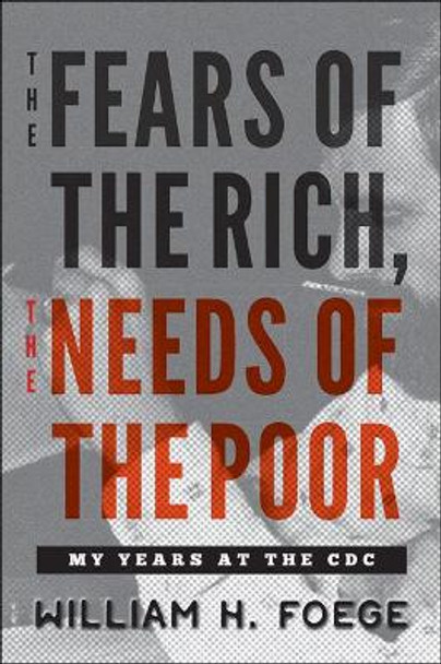 The Fears of the Rich, The Needs of the Poor: My Years at the CDC by William W. Foege 9781421425290