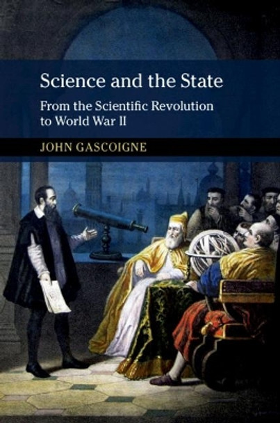 Science and the State: From the Scientific Revolution to World War II by John Gascoigne 9781316609385