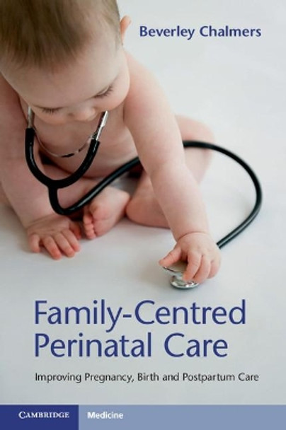 Family-Centred Perinatal Care: Improving Pregnancy, Birth and Postpartum Care by Beverley Chalmers 9781316627952