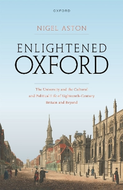 Enlightened Oxford: The University and the Cultural and Political Life of Eighteenth-Century Britain and Beyond by Nigel Aston 9780199246830