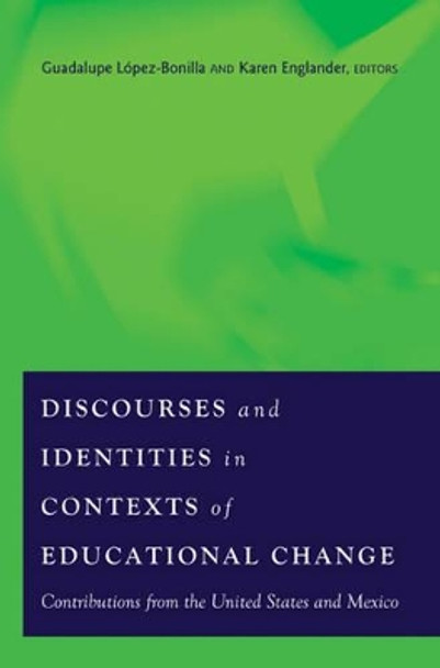 Discourses and Identities in Contexts of Educational Change: Contributions from the United States and Mexico by Guadalupe Lopez-Bonilla 9781433109294