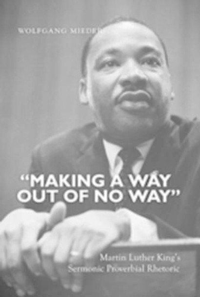 &quot;Making a Way Out of No Way&quot;: Martin Luther King's Sermonic Proverbial Rhetoric by Wolfgang Mieder 9781433113048