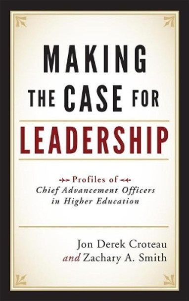 Making the Case for Leadership: Profiles of Chief Advancement Officers in Higher Education by Jon Derek Croteau 9781442206342