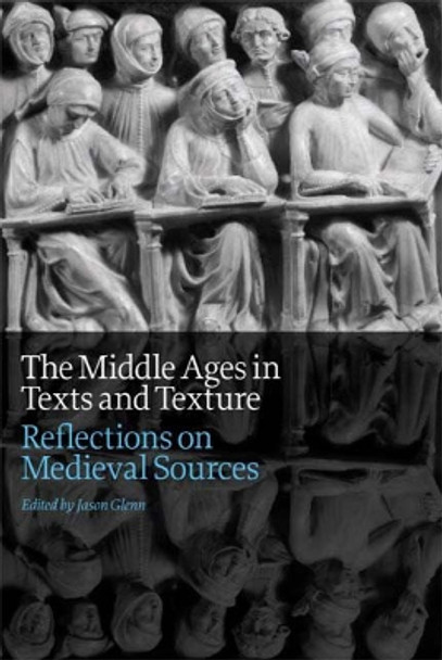 The Middle Ages in Texts and Texture: Reflections on Medieval Sources by Jason Glenn 9781442604902