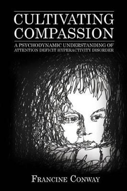 Cultivating Compassion: A Psychodynamic Understanding of Attention Deficit Hyperactivity Disorder by Francine Conway 9781442273009