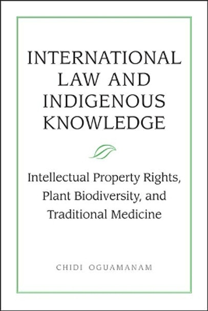 International Law and Indigenous Knowledge: Intellectual Property, Plant Biodiversity, and Traditional Medicine by Chidi Oguamanam 9781442612181