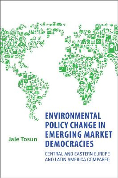 Environmental Policy Change in Emerging Market Democracies: Eastern Europe and Latin America Compared by Jale Tosun 9781442644090