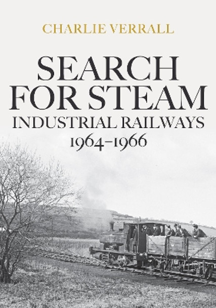 Search for Steam: Industrial Railways 1964-1966 by Charlie Verrall 9781445685397