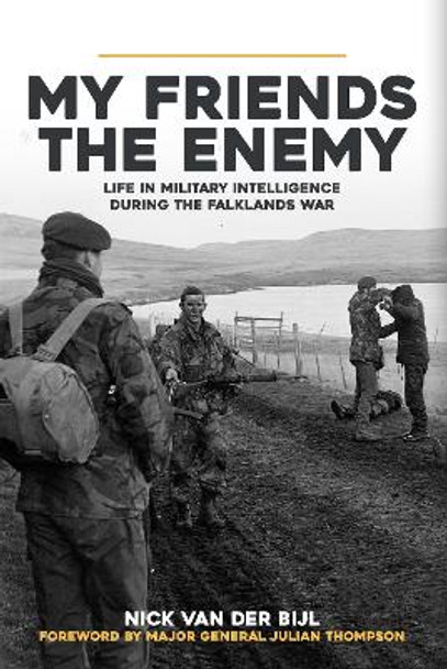 My Friends, The Enemy: Life in Military Intelligence During the Falklands War by Nick van der Bijl 9781445694184