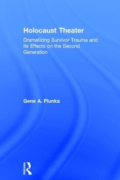 Holocaust Theater: Dramatizing Survivor Trauma and its Effects on the Second Generation by Gene A. Plunka 9781138685062