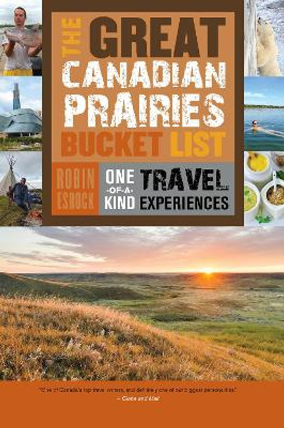 The Great Canadian Prairies Bucket List: One-of-a-Kind Travel Experiences by Robin Esrock 9781459730496