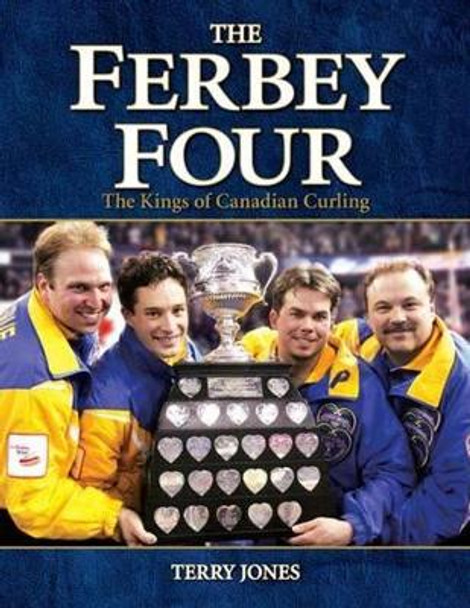 Ferbey Four, The: The Kings of Canadian Curling by Terry Jones 9781551055701