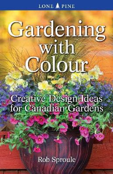 Gardening With Colour: Creative Design Ideas for Canadian Gardens by Rob Sproule 9781551058733