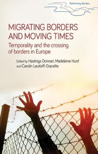 Migrating Borders and Moving Times: Temporality and the Crossing of Borders in Europe by Hastings Donnan 9781526116420