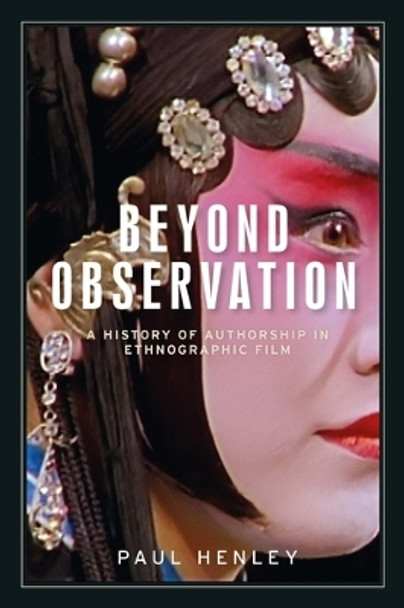 Beyond Observation: A History of Authorship in Ethnographic Film by Paul Henley 9781526131348