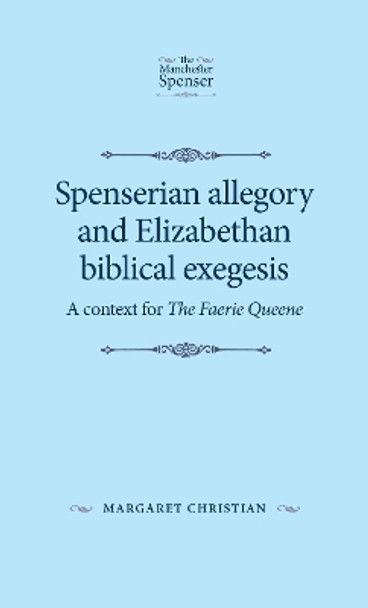 Spenserian Allegory and Elizabethan Biblical Exegesis: A Context for <i>the Faerie Queene</I> by Margaret Christian 9781526139504