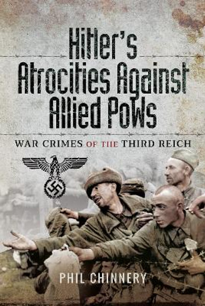 Hitler's Atrocities against Allied PoWs: War Crimes of the Third Reich by Philip Chinnery 9781526701879