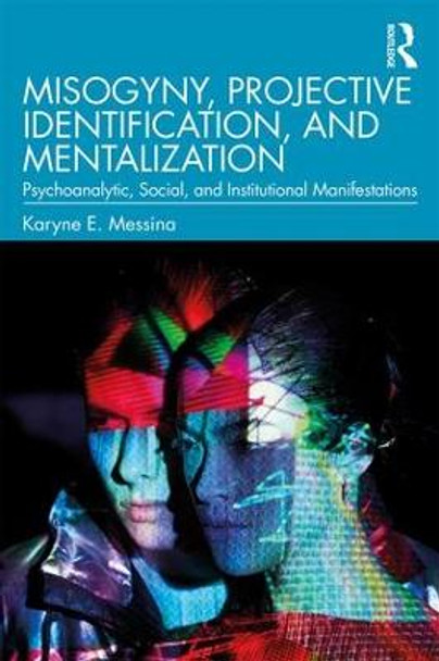 Misogyny, Projective Identification, and Mentalization: Psychoanalytic, Social, and Institutional Manifestations by Karyne E. Messina