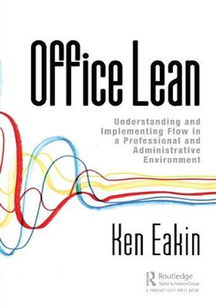 Office Lean: Understanding and Implementing Flow in a Professional and Administrative Environment by Ken Eakin